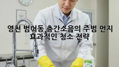 영천 범어동 층간소음의 주범, 먼지! 효과적인 청소 전략