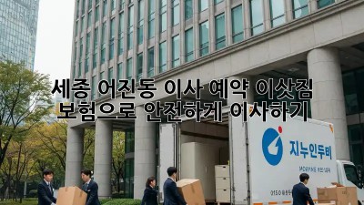 세종 어진동 이사 예약: 이삿짐 보험으로 안전하게 이사하기