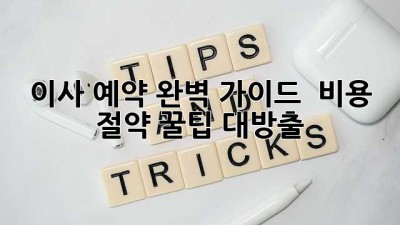 이사 예약 완벽 가이드 🗓️ 비용 절약 꿀팁 대방출! 🚚